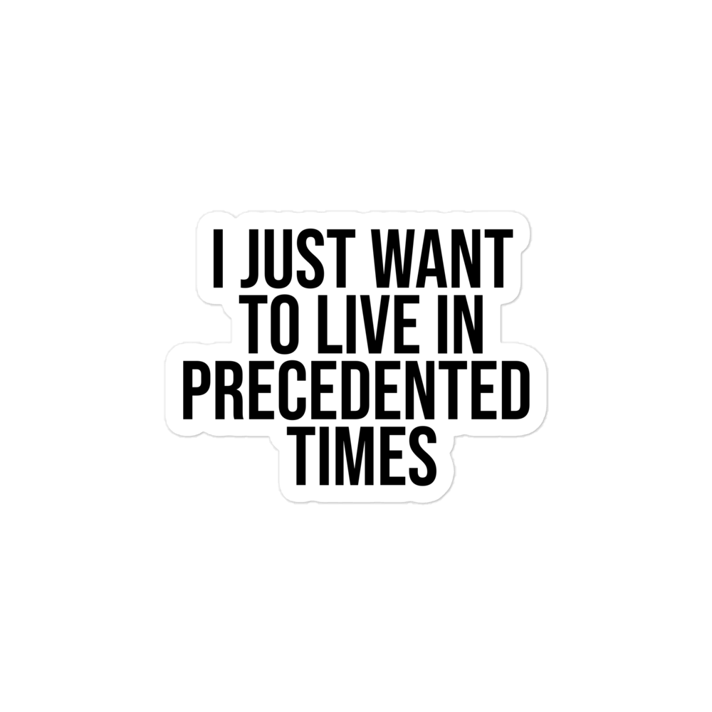 "I Just Want to Live in Precedented Times" - Vinyl Sticker