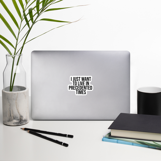"I Just Want to Live in Precedented Times" - Vinyl Sticker